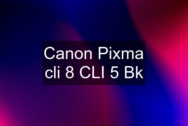 Canon Pixma cli 8 CLI 5 Bk