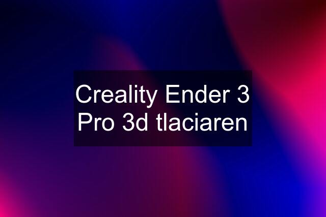 Creality Ender 3 Pro 3d tlaciaren