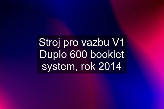 Stroj pro vazbu V1 Duplo 600 booklet system, rok 2014
