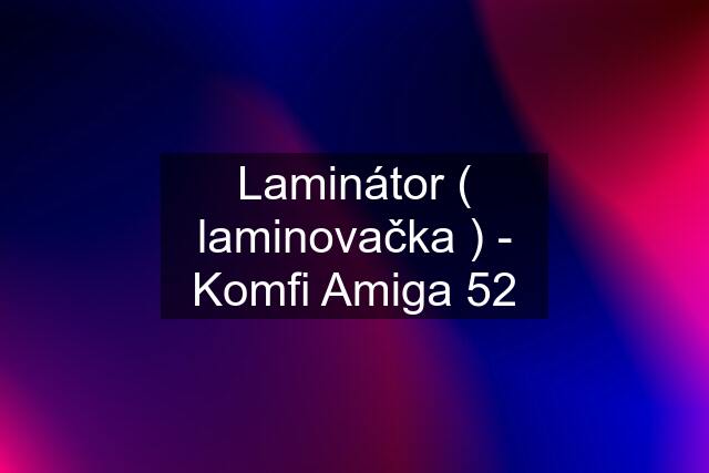 Laminátor ( laminovačka ) - Komfi Amiga 52