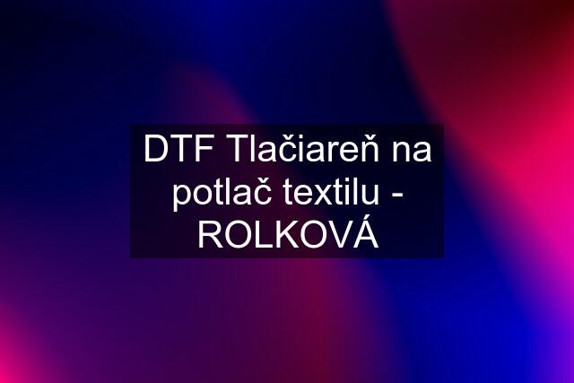 DTF Tlačiareň na potlač textilu - ROLKOVÁ