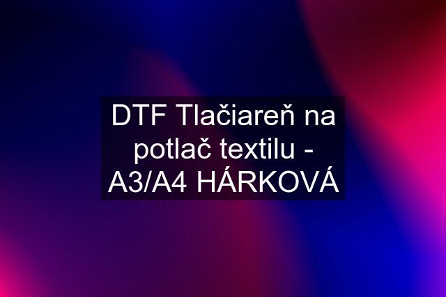 DTF Tlačiareň na potlač textilu - A3/A4 HÁRKOVÁ