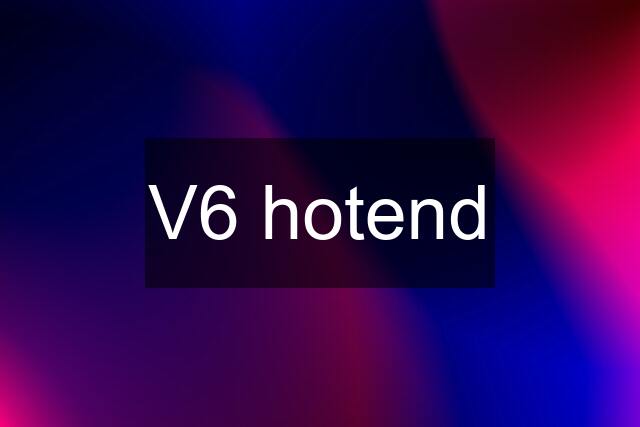 V6 hotend