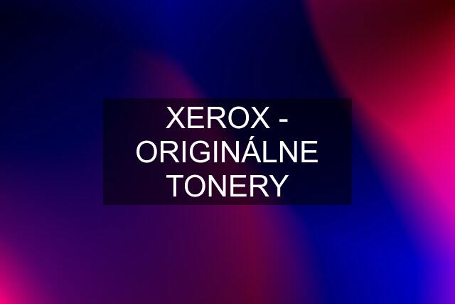 XEROX - ORIGINÁLNE TONERY