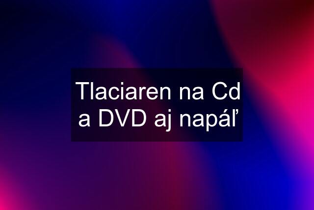 Tlaciaren na Cd a DVD aj napáľ