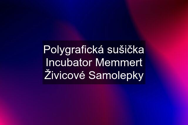 Polygrafická sušička Incubator Memmert Živicové Samolepky