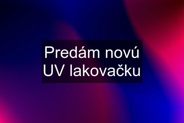 Predám novú UV lakovačku