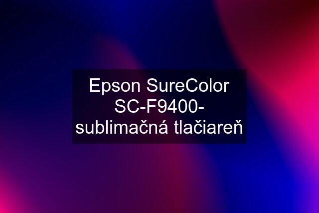 Epson SureColor SC-F9400- sublimačná tlačiareň