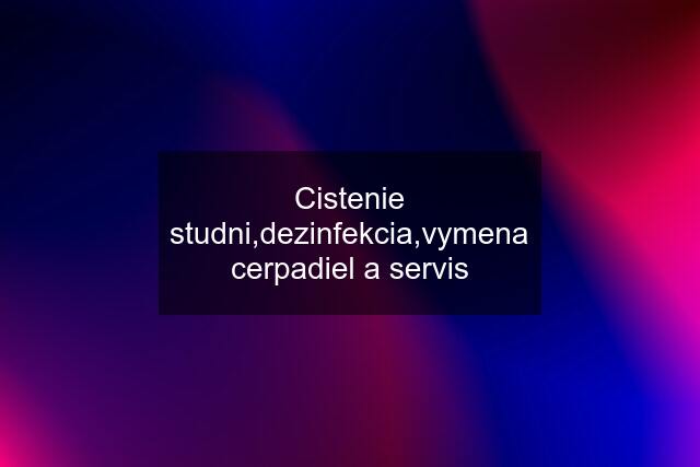 Cistenie studni,dezinfekcia,vymena cerpadiel a servis