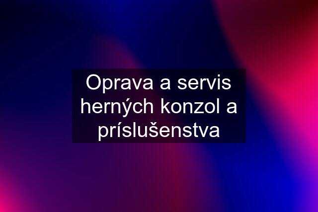 Oprava a servis herných konzol a príslušenstva