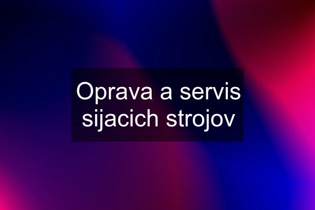 Oprava a servis sijacich strojov