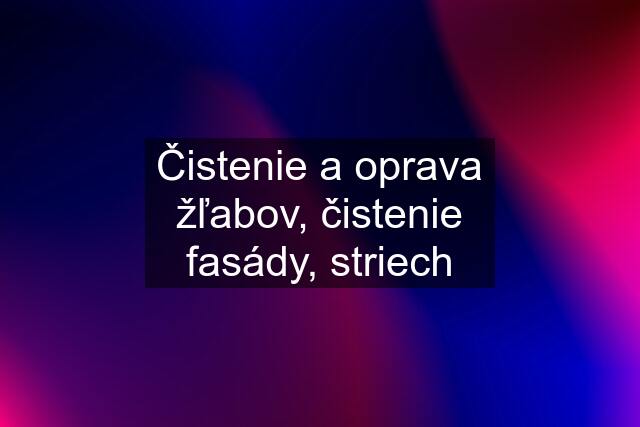 Čistenie a oprava žľabov, čistenie fasády, striech