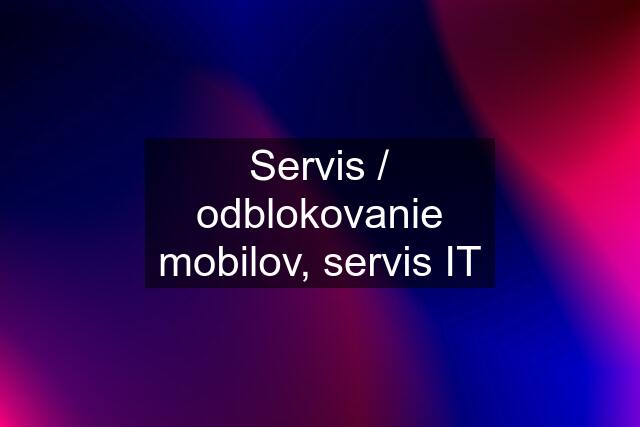 Servis / odblokovanie mobilov, servis IT