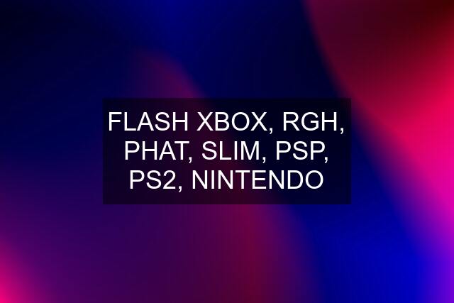 FLASH XBOX, RGH, PHAT, SLIM, PSP, PS2, NINTENDO