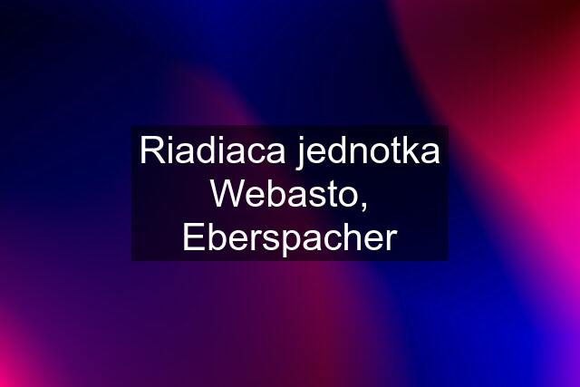 Riadiaca jednotka Webasto, Eberspacher