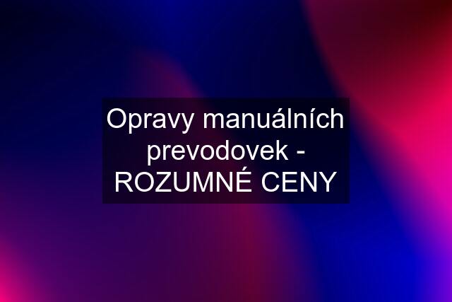 Opravy manuálních prevodovek - ROZUMNÉ CENY