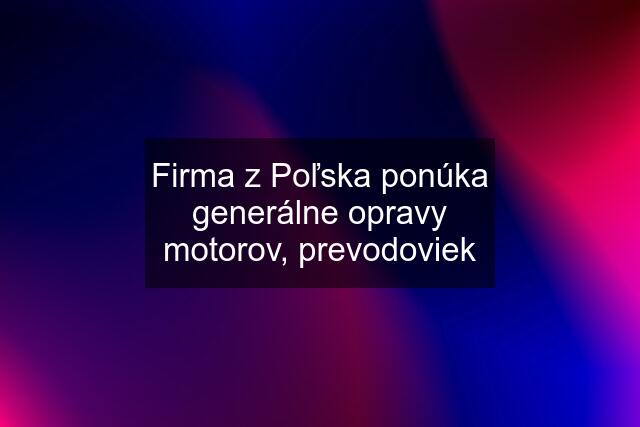 Firma z Poľska ponúka generálne opravy motorov, prevodoviek