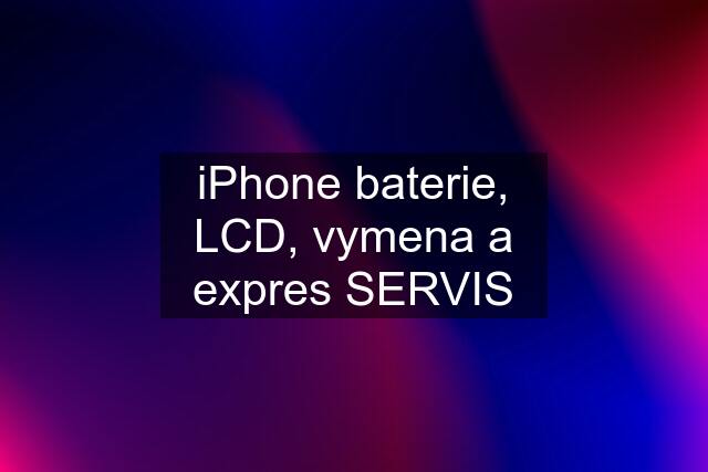 iPhone baterie, LCD, vymena a expres SERVIS