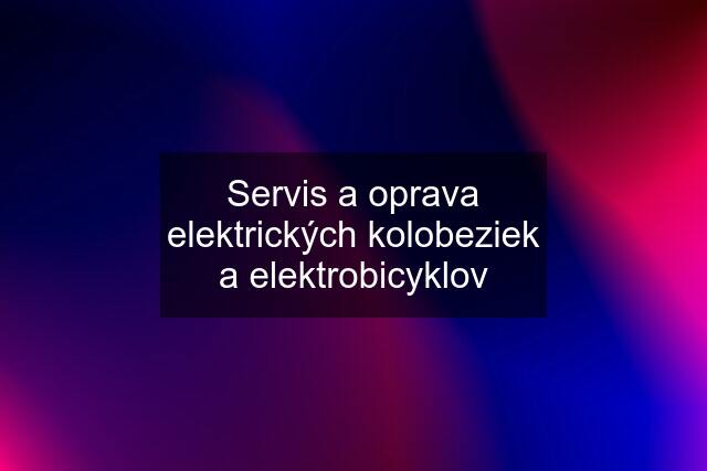 Servis a oprava elektrických kolobeziek a elektrobicyklov