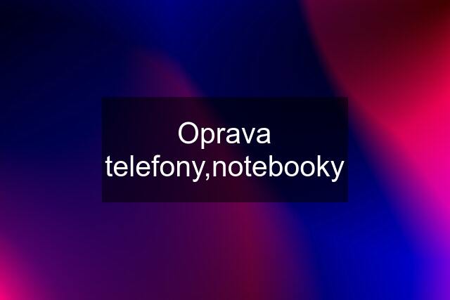 Oprava telefony,notebooky