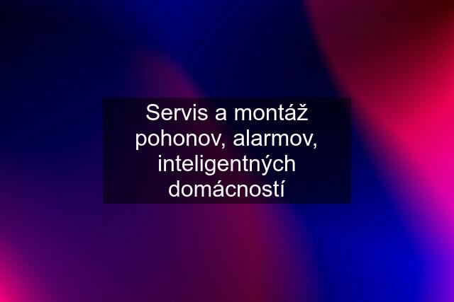 Servis a montáž pohonov, alarmov, inteligentných domácností