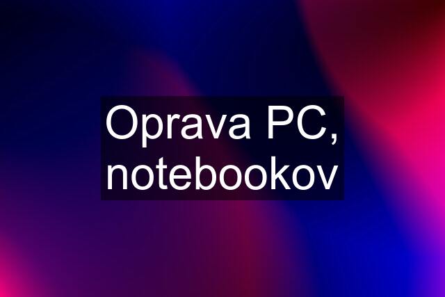 Oprava PC, notebookov