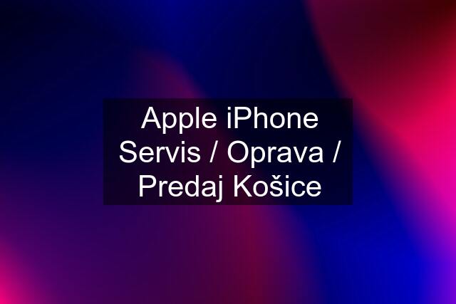 Apple iPhone Servis / Oprava / Predaj Košice