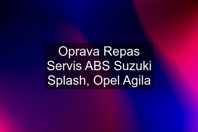 Oprava Repas Servis ABS Suzuki Splash, Opel Agila