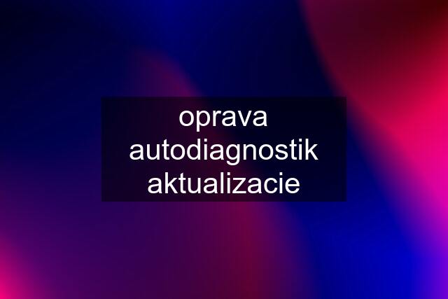 oprava autodiagnostik aktualizacie