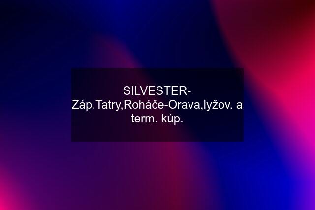 SILVESTER- Záp.Tatry,Roháče-Orava,lyžov. a term. kúp.