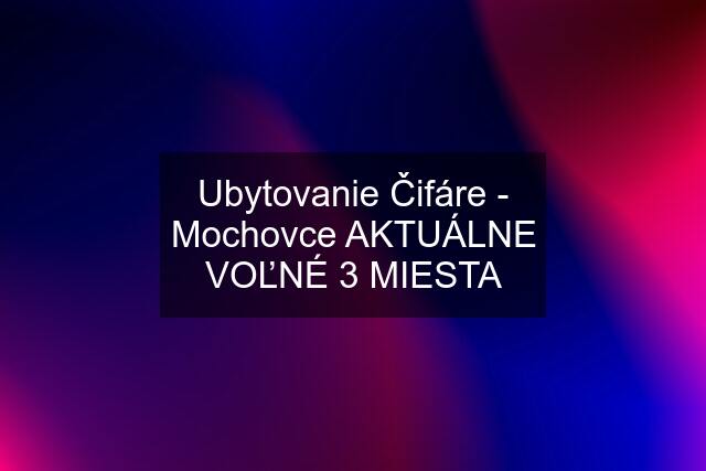 Ubytovanie Čifáre - Mochovce AKTUÁLNE VOĽNÉ 3 MIESTA