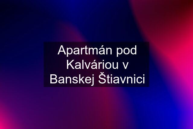 Apartmán pod Kalváriou v Banskej Štiavnici