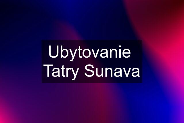 Ubytovanie  Tatry Sunava
