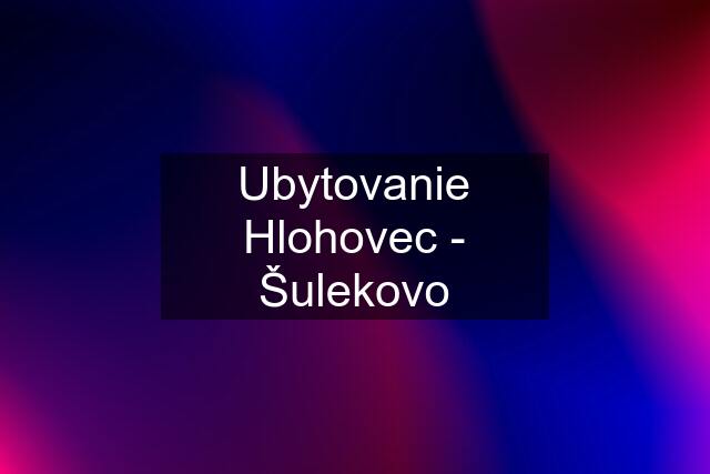 Ubytovanie Hlohovec - Šulekovo