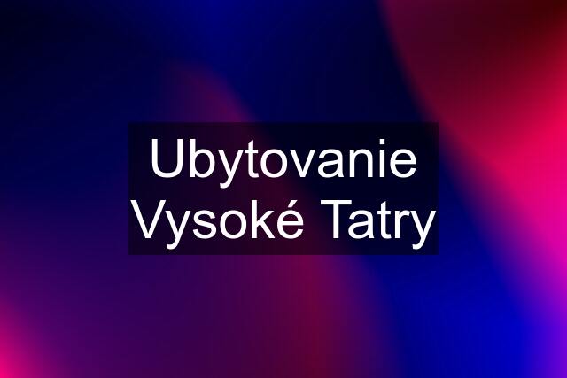 Ubytovanie Vysoké Tatry