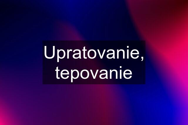 Upratovanie, tepovanie