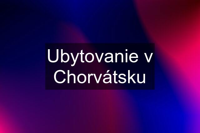 Ubytovanie v Chorvátsku