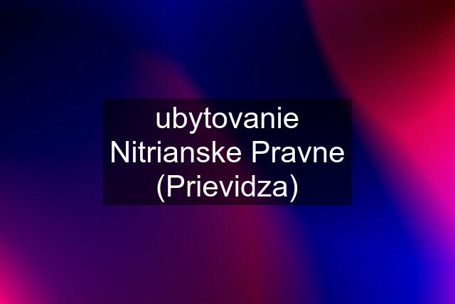 ubytovanie Nitrianske Pravne (Prievidza)