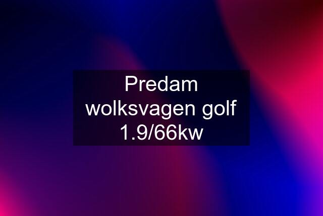 Predam wolksvagen golf 1.9/66kw