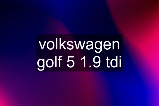 volkswagen golf 5 1.9 tdi