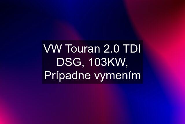 VW Touran 2.0 TDI DSG, 103KW, Prípadne vymením