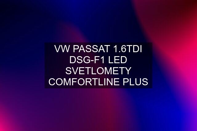 VW PASSAT 1.6TDI DSG-F1 LED SVETLOMETY COMFORTLINE PLUS