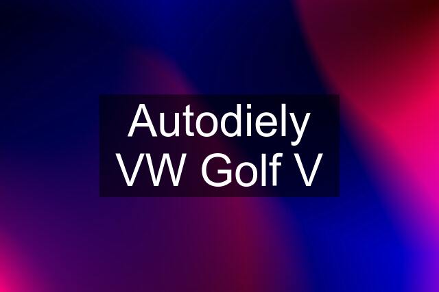 Autodiely VW Golf V