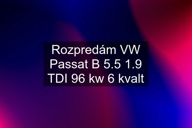 Rozpredám VW Passat B 5.5 1.9 TDI 96 kw 6 kvalt