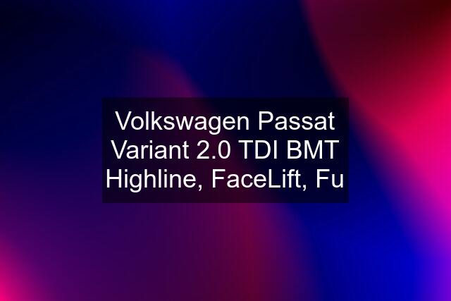 Volkswagen Passat Variant 2.0 TDI BMT Highline, FaceLift, Fu