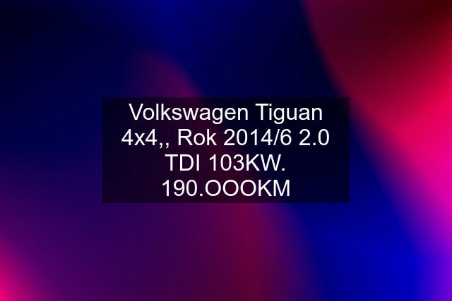 Volkswagen Tiguan 4x4,, Rok 2014/6 2.0 TDI 103KW. 190.OOOKM