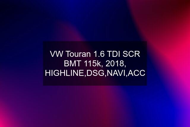 VW Touran 1.6 TDI SCR BMT 115k, 2018, HIGHLINE,DSG,NAVI,ACC