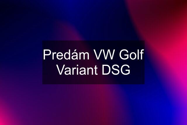 Predám VW Golf Variant DSG