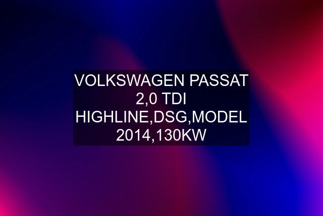 VOLKSWAGEN PASSAT 2,0 TDI HIGHLINE,DSG,MODEL 2014,130KW