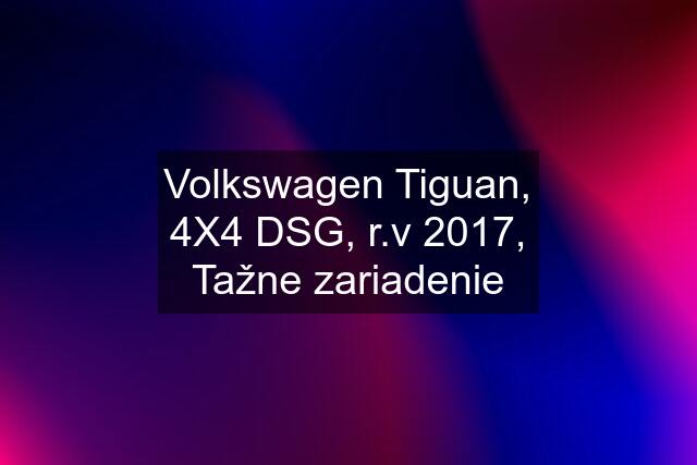 Volkswagen Tiguan, 4X4 DSG, r.v 2017, Tažne zariadenie